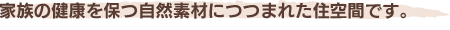 家族の健康を保つ自然素材につつまれた住空間です。
