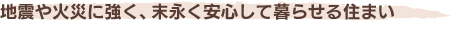 地震や火災に強く、末永く安心して暮らせる住まい