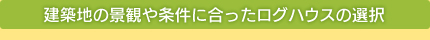 建築地の景観や条件に合ったログハウスの選択