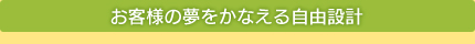 お客様の夢をかなえる自由設計