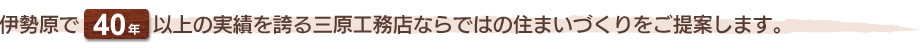 伊勢原で40年以上の実績を誇る三原工務店ならではの住まいづくりをご提案します。