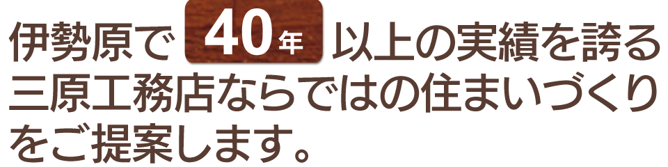 伊勢原で40年以上の実績を誇る三原工務店ならではの住まいづくりをご提案します。
